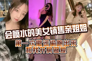 【乱伦】會噴水的美女銷售親姐姐_第一次撒謊偷跑出來和我開房做愛