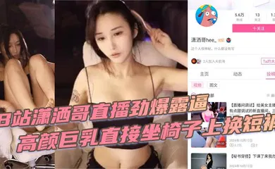 【自拍偷拍】B站潇洒哥直播劲爆露逼 高颜巨乳直接坐椅子上换短裤 黑黑的逼毛尽收眼底