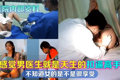 【自拍偷拍】医院内部资料感觉男医生就是天生的扣逼高手不知道女的是不是很享受