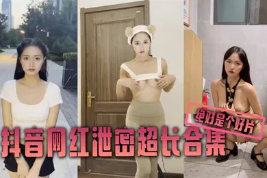 【主播网红】泄密合集抖音网红泄密超长合集绝对是个好片