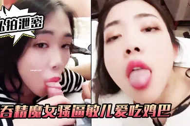 【网曝黑料】私拍泄密吞精.魔女骚.逼敏儿.爱吃鸡巴爱.吞精外.人正经妹私.下浪荡.女