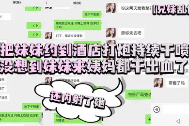 【乱伦】把妹妹约到酒店打炮持续干喷没想到妹妹来姨妈都干出血了还内她