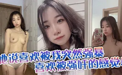 【强奸迷奸】她说喜欢被我突然强暴，喜欢被强奸的感觉！