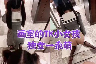 【丝袜制服】画室的JK小女孩独女一乖萌酒店慢慢教她性知识少女好大污污