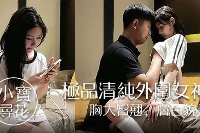 【自拍偷拍】小宝寻花极品清纯外围女神胸大臀翘肤白貌美高抬玉腿任意抽插