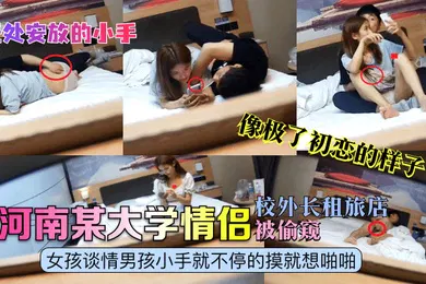 【自拍偷拍】无处安放的小手河南某大学情侣校外长租旅店被偷窥女孩谈情男孩小手就不停的摸就想啪啪像极了初恋的样子