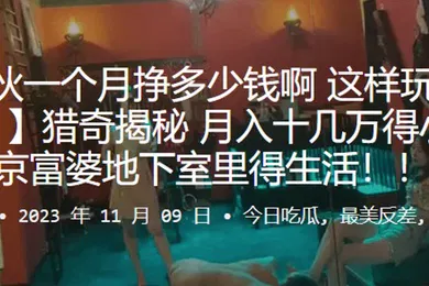 【自拍偷拍】猎奇揭秘_月入十几万得小伙在北京富婆地下室里得生活