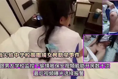 【网曝黑料】精选合集河南实验中学校服眼镜女柯晗星事件因跟男友监控下偷情被保安视频威胁开房数十次最后视频曝光