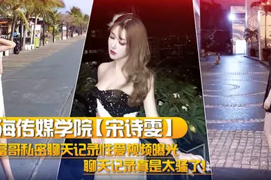 【网曝黑料】上海传媒学院宋诗雯和富哥私密聊天记录性爱视频曝光聊天记录真是太骚了