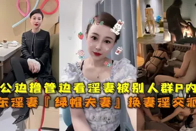 【网曝黑料】山东淫妻绿帽夫妻换妻淫交派对老公边撸管边看淫妻被别人群P内射