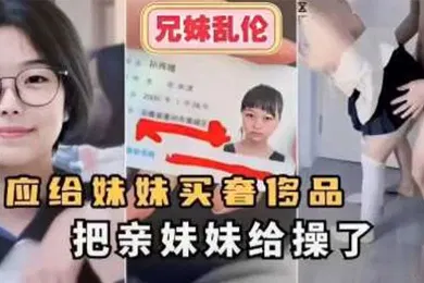 【乱伦】答应给妹妹买奢侈品把亲妹妹给操了