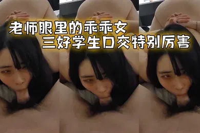 【学生萝莉】老师眼.里的乖.乖女三好.学生.口交特.别厉害
