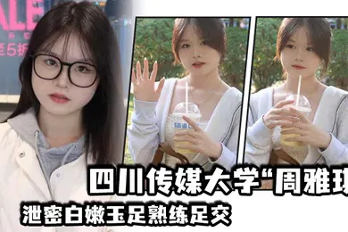 【自拍偷拍】四川传媒大学周雅琪泄密白嫩玉足熟练足交叫起来让人非常上头