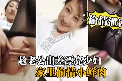 【网曝黑料】偷情泄密流出趁老公出差漂亮少妇家里偷情小鲜肉啪啪流出