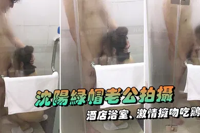 【自拍偷拍】沈阳绿帽老公拍摄露脸媳妇酒店浴室激情拥吻吃鸡在外面的我看湿了