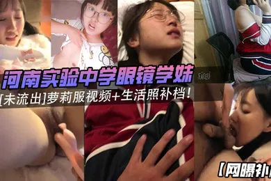【学生萝莉】网曝补档河南实验中学眼镜学妹未流出萝莉服视频生活照补档