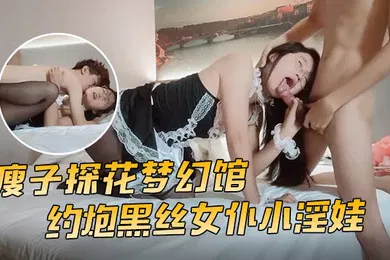 【丝袜制服】瘦子探花梦幻馆约炮黑丝女仆小淫娃这小嫩比草着就是带劲亲嘴吃奶舔逼草嘴深喉多体位爆草蹂躏好刺激射在脸上