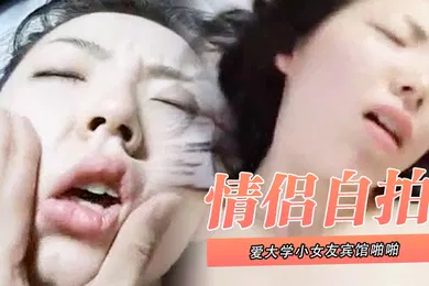 【自拍偷拍】情侣自拍泄密和可爱大学小女友宾馆啪啪_叫声太大直接用内裤塞住嘴_操的欲死欲仙流泪求饶