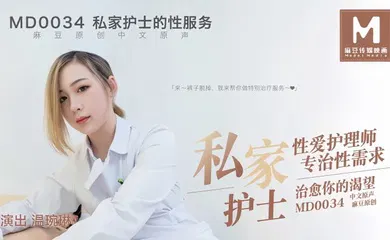 【自拍偷拍】MD0034 私家护士私家性爱护理师专治性需求治愈你的渴望