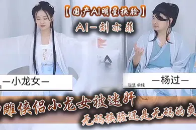 【AI换脸】国产AI明星换脸AI-刘亦菲神雕侠侣小龙女被迷奸无码换脸还是无码的爽呀