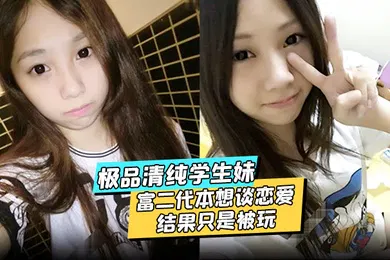 【学生萝莉】极品清纯学生妹酒店约炮富二代本想谈恋爱结果只是被玩被渣男分享私密视频