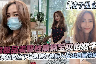 【丝袜制服】跟极品美臀性瘾俩宝贝的嫂子穿开档肉丝丁字裤铆钉鞋后入在出租屋偷情做_长筒丝袜后入