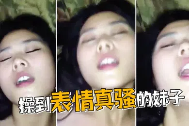 【自拍偷拍】操到表情真骚的妹子