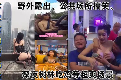 【网曝黑料】某某门事件大尺度猎奇搞笑第1弹野外露出公共场所搞笑深夜树林吃鸡等超爽场景