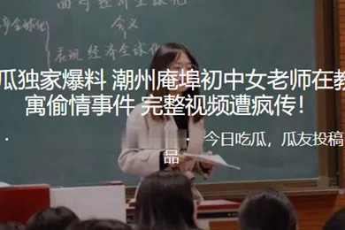 【网曝黑料】独家爆料潮州庵埠初中女老师在教师公寓偷情事件_完整视频遭疯传