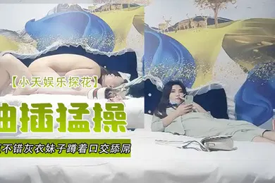 【口交自慰】小天娱乐探花颜值不错灰衣妹子蹲着口交舔屌站立后入抬起双腿大力抽插猛操