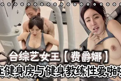 【自拍偷拍】费爵娜台综艺女王费爵娜-粉丝订阅在健身房与健身教练性爱啪啪