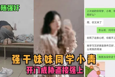 【强奸迷奸】尾随强奸强干妹妹同学小青开门威胁直接强上