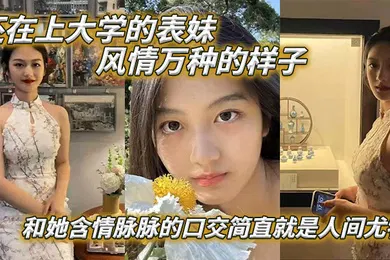 【口交自慰】表妹爱上表哥还在上大学的表妹风情万种的样子和她含情脉脉的口交简直就是人间尤物