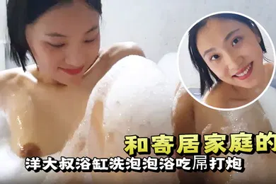 【厂牌经典】和寄居家庭的洋大叔浴缸洗泡泡浴吃屌打炮