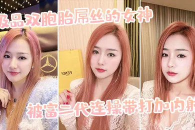 【自拍偷拍】极.品双胞.胎屌丝.的女神被富.二代连操带.打加内.射