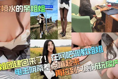 【SM调教】会喷水的亲姐姐姐姐团建回来了在网吧调教姐姐电击阴蒂差点蹦起来再拉到女厕所玩尿内射