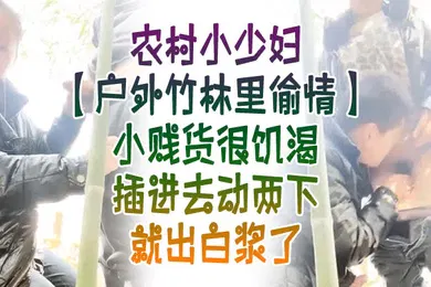 【自拍偷拍】户外竹林里偸情农村小少妇户外竹林里偸情小贱货很饥渴插进去动两下就出白浆了