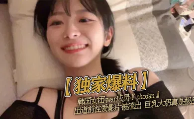 【网曝黑料】韩国女团qwer成员『chodan』出道前性爱影片被流出 巨乳大奶真是极品