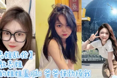 【SM调教】表姐乱伦调教表姐操的姐姐直喊爸爸使劲操我