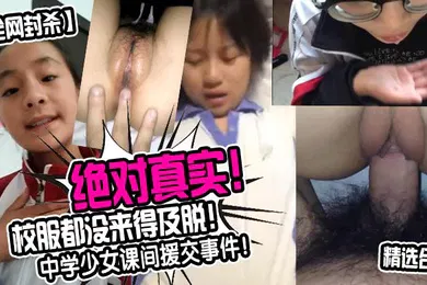 【网曝黑料】全网封杀绝对真实中学少女课间援交事件校服都没来得及脱精选合集