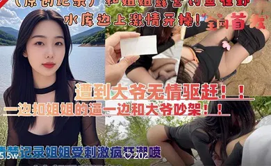 【乱伦】和亲姐姐露营钓鱼在野外水库边上四下无人脱裤子激情开操遭到路人大爷无情驱赶