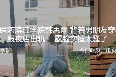 【自拍偷拍】浙江中医药滨江学院韩思雨背着男朋友穿着护士服夜店出轨露脸实锤太骚了