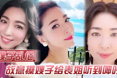 【乱伦】嫂子乱伦故意操嫂子给表姐听到呻吟勾引表姐边偷听边自慰被偷拍太爽了内射嫂子
