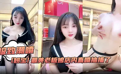 【自拍偷拍】极致潮喷！【妍宝】最美老板娘店内直喷抽搐了