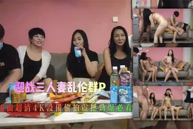 【乱伦】玩法升级，今夜俩小伙迎战三人妻，乱伦群P大场面，超清4K设备偷拍，震撼劲爆必看