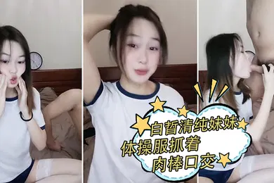 【丝袜制服】白晢清纯妹妹体操服抓着肉棒口交_换上丝袜高跟鞋鞋啪啪