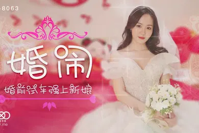 【自拍偷拍】晴儿婚闹_婚前试车强上新娘