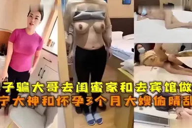 【乱伦】嫂子骗大哥去闺蜜家和去宾馆做爱辽宁大神和怀孕3个月大嫂偷情乱伦