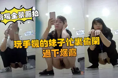 【自拍偷拍】商场全景厕拍商场厕拍玩手机的妹子忙里偷闲过下烟瘾