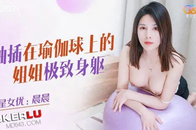 【乱伦】桃视频抽插在瑜伽球上的姐姐-晨晨XKQP021
